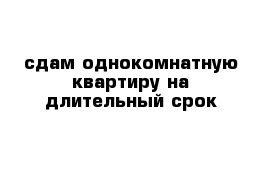 сдам однокомнатную квартиру на длительный срок 